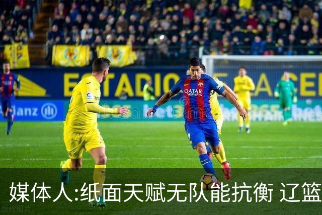 媒体人:纸面天赋无队能抗衡 辽篮王朝呼之欲出