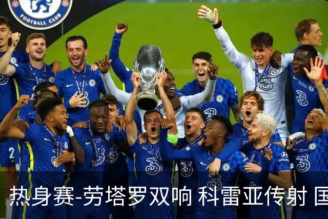 热身赛-劳塔罗双响 科雷亚传射 国际米兰4-1首胜