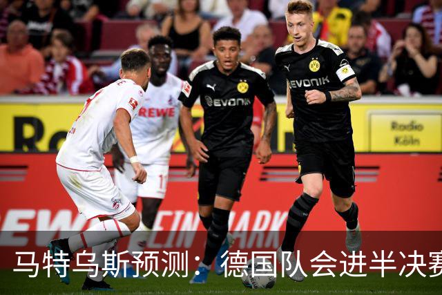 马特乌斯预测：德国队会进半决赛，但会再次输给西班牙